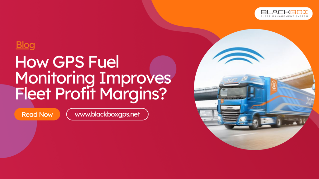 How GPS Fuel Monitoring Improves Fleet Profit Margins